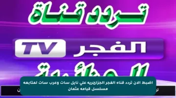 اضبط الآن تردد قناة الفجر الجزائرية على نايل سات وعرب سات لمتابعة مسلسل قيامة عثمان